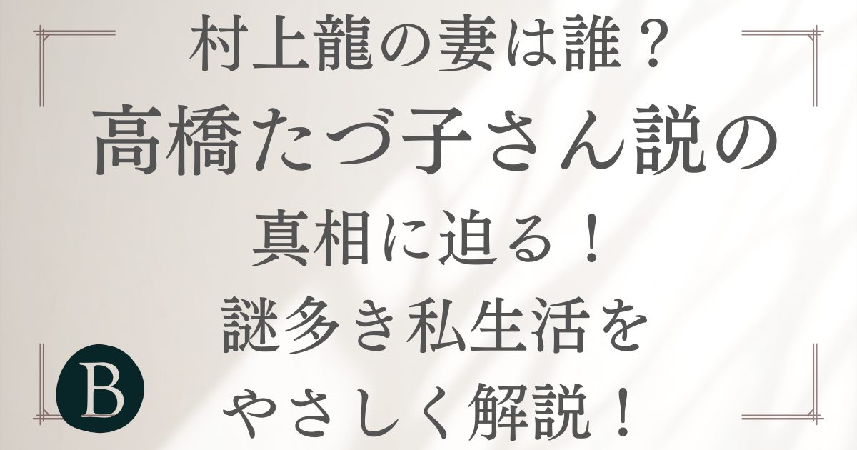 【村上龍の妻は誰？】高橋たづ子さん説の真相に迫る！謎多き私生活をやさしく解説！