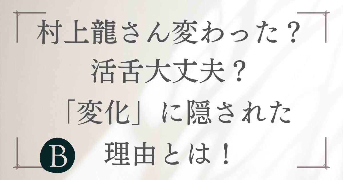 村上龍さん変わった？活舌大丈夫？「変化」に隠された理由とは！