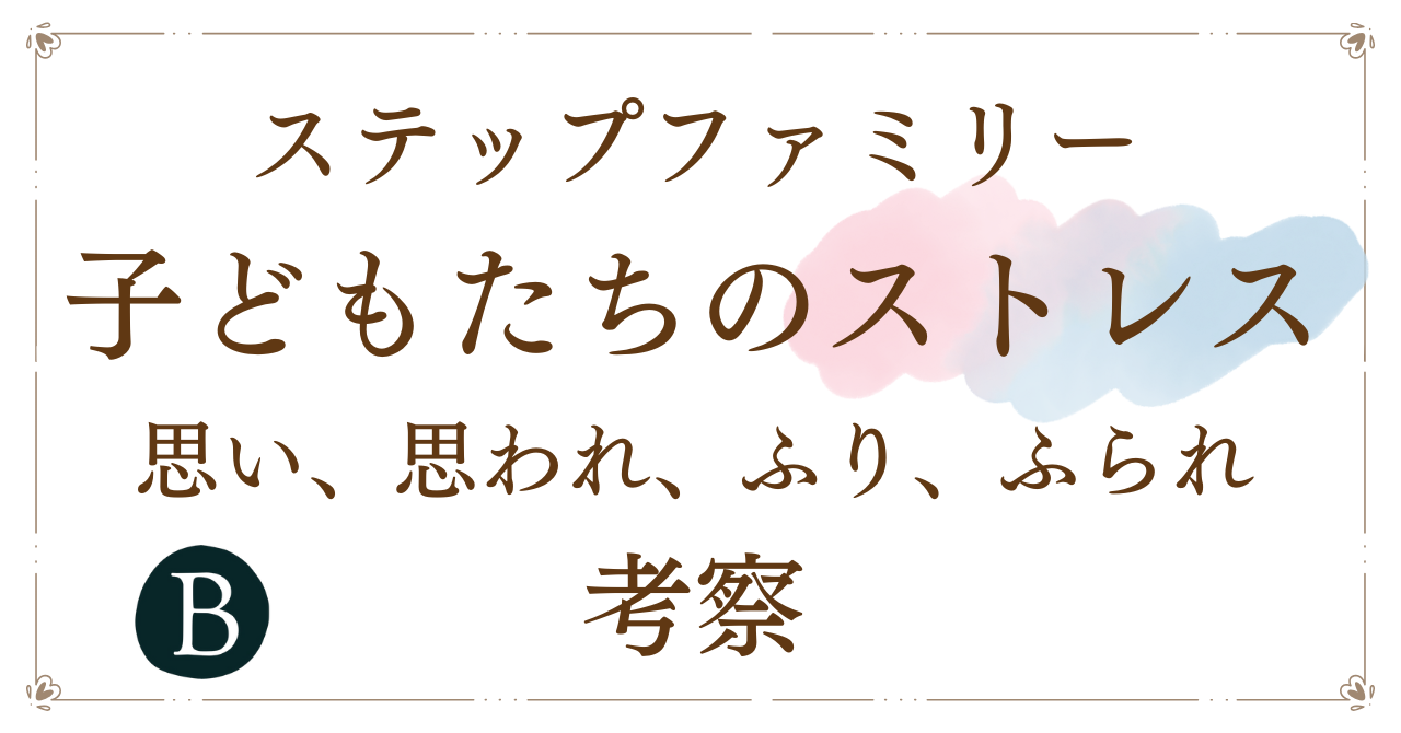 ステップファミリー 子どもたちのストレス 思い、思われ、ふり、ふられ 考察