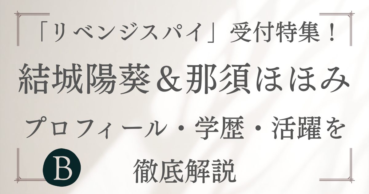 「リベンジスパイ」受付特集！結城陽葵＆那須ほほみのプロフィール・学歴・活躍を徹底解説