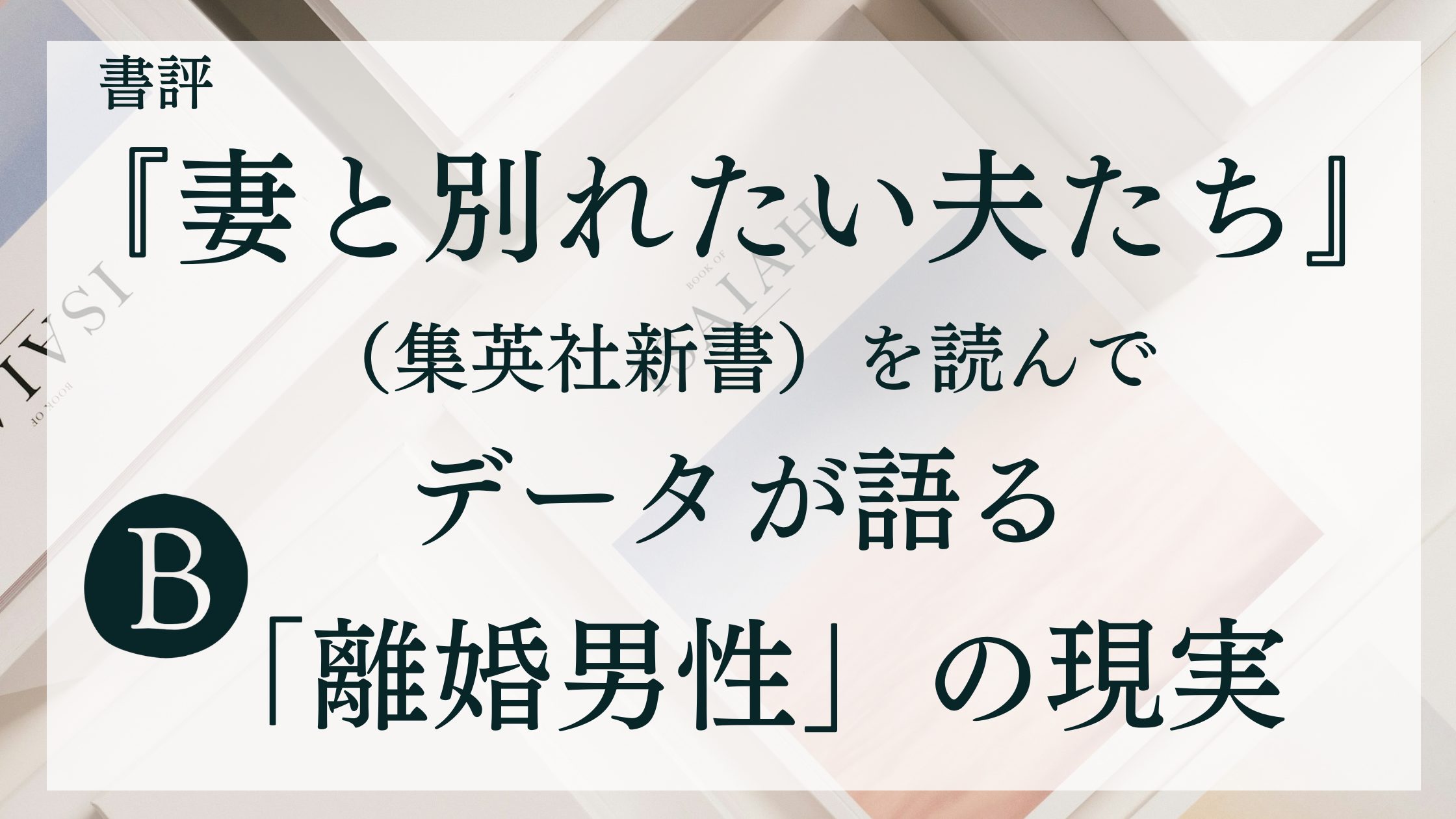 『妻と別れたい夫たち』（集英社新書）を読んで：データが語る「離婚男性」の現実