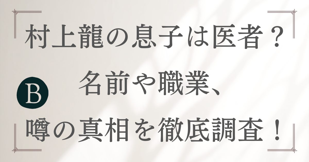 村上龍の息子は医者？名前や職業、噂の真相を徹底調査！