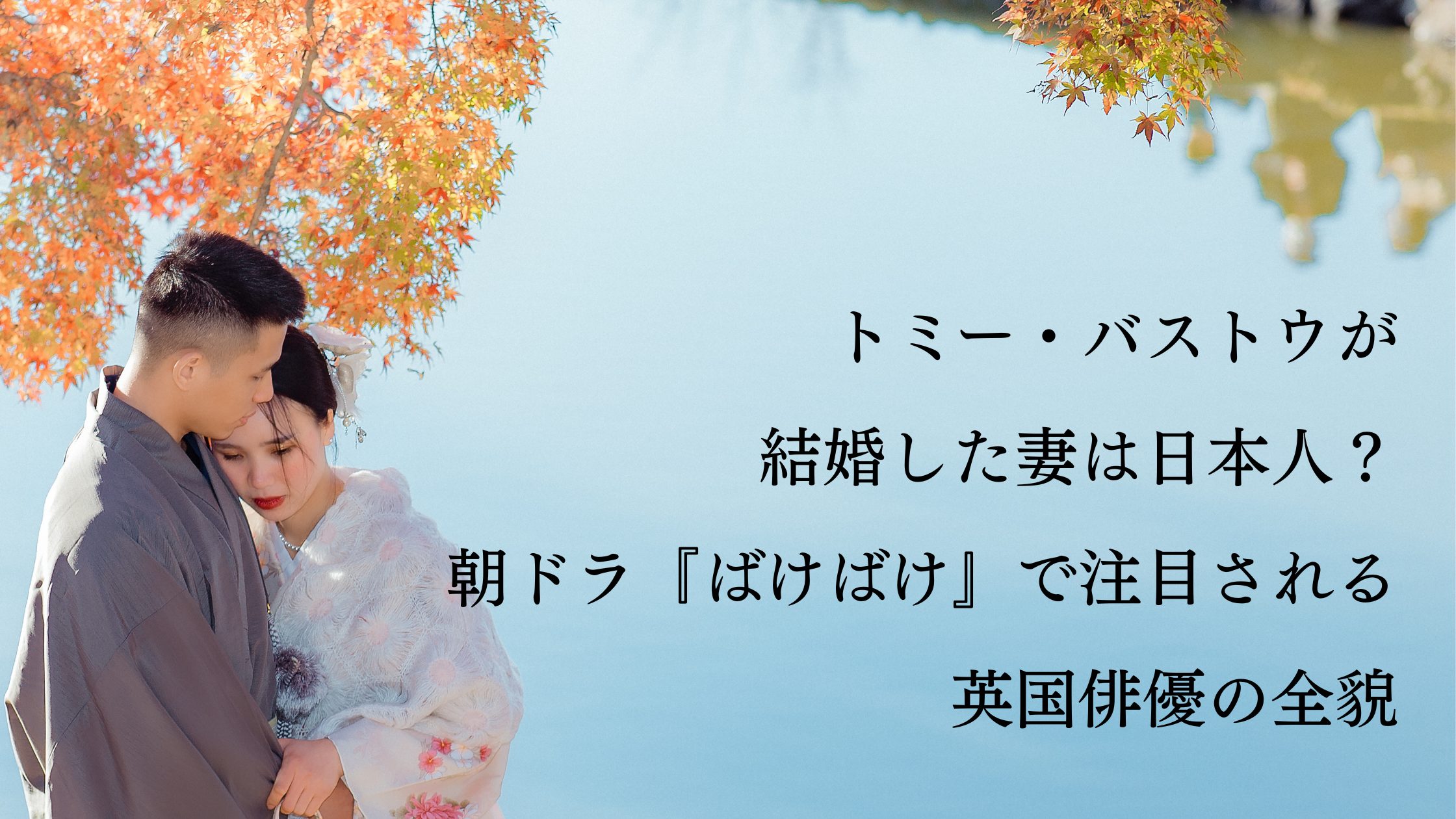 トミー・バストウが結婚した妻は日本人？朝ドラ『ばけばけ』で注目される英国俳優の全貌