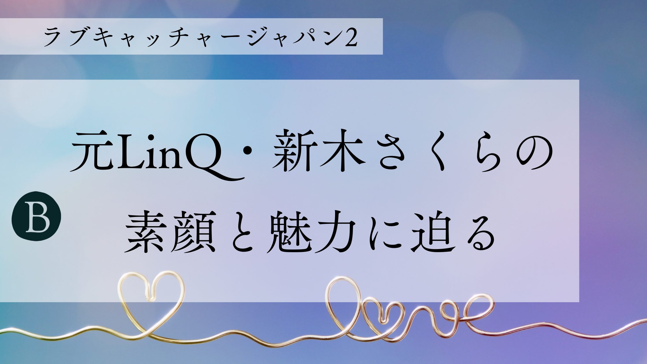 元LinQ・新木さくらの素顔と魅力に迫る