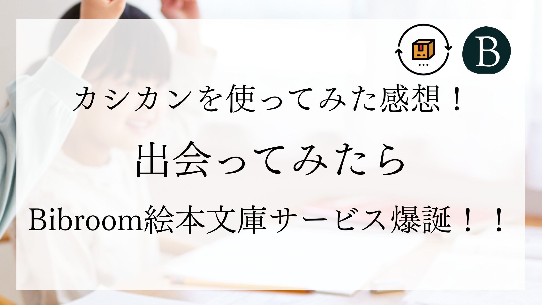 カシカンを使ってみた感想！出会ってみたらBibroom絵本文庫サービス爆誕！！