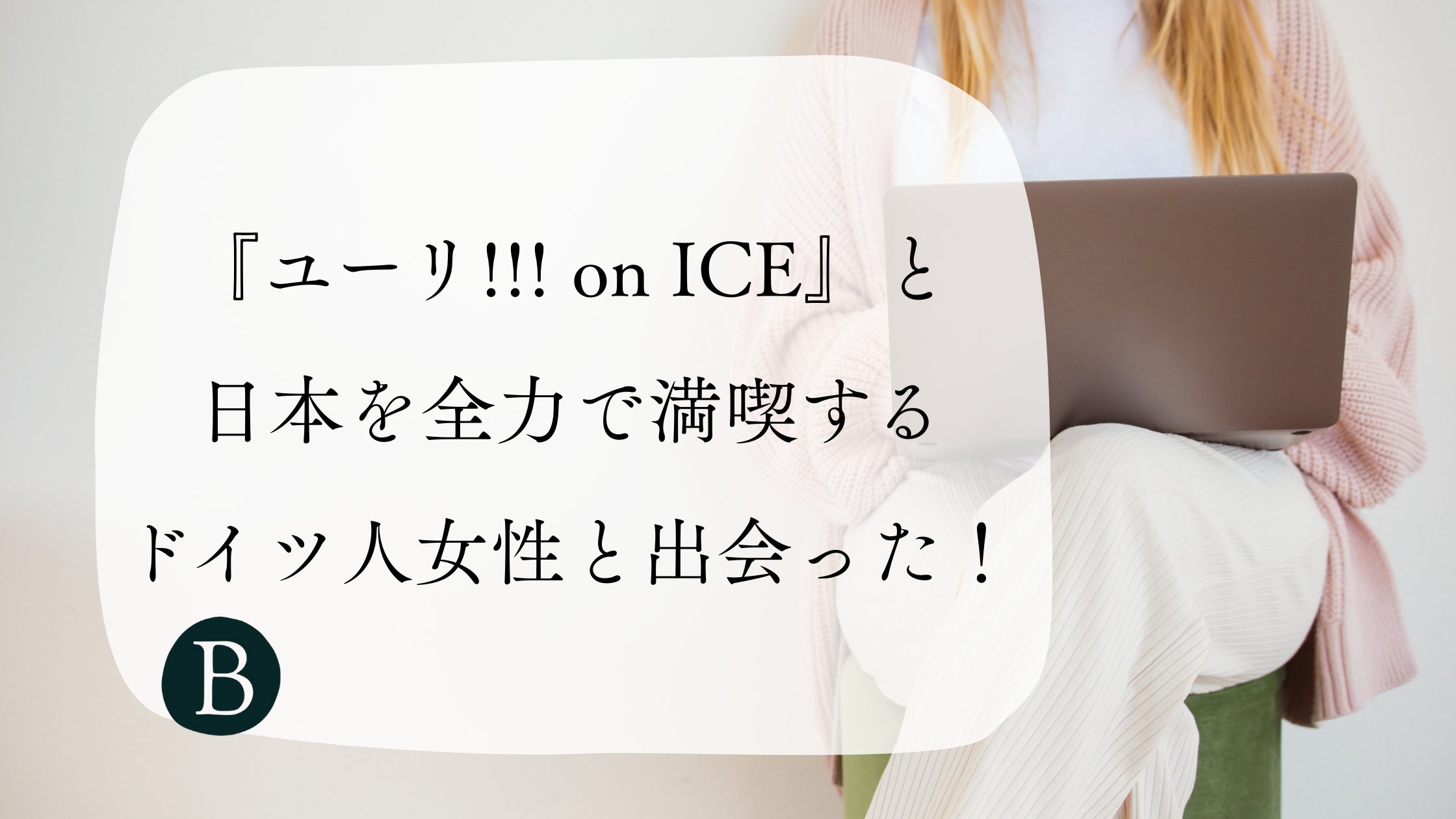 『ユーリ!!! on ICE』と日本を全力で満喫するドイツ人女性と出会った！