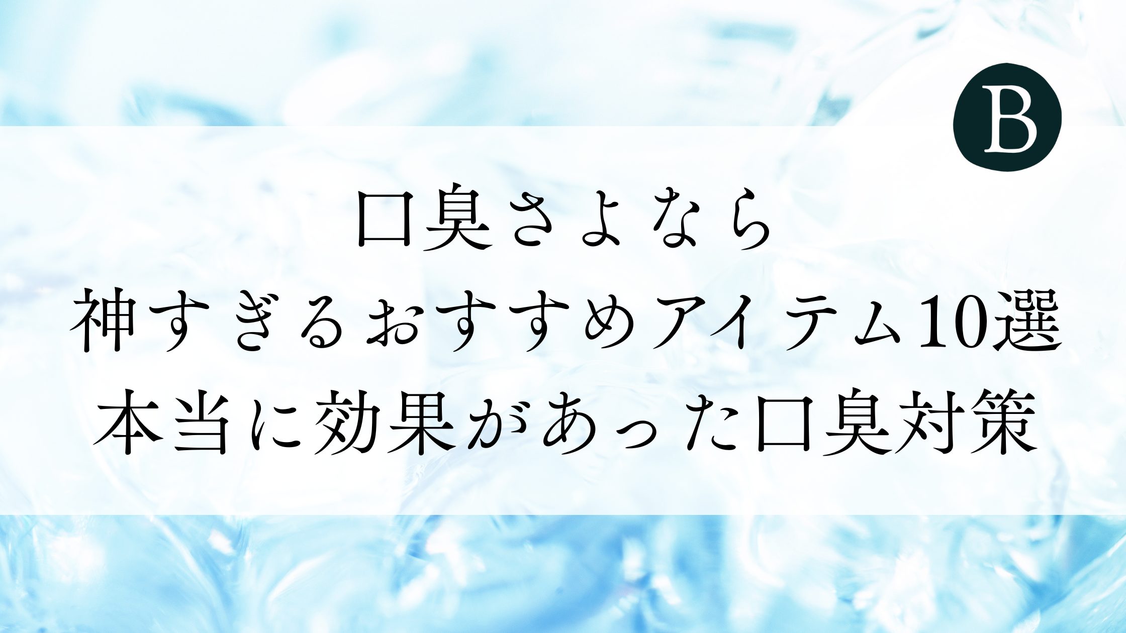 【口臭さよなら】神すぎるおすすめアイテム10選｜本当に効果があった口臭対策