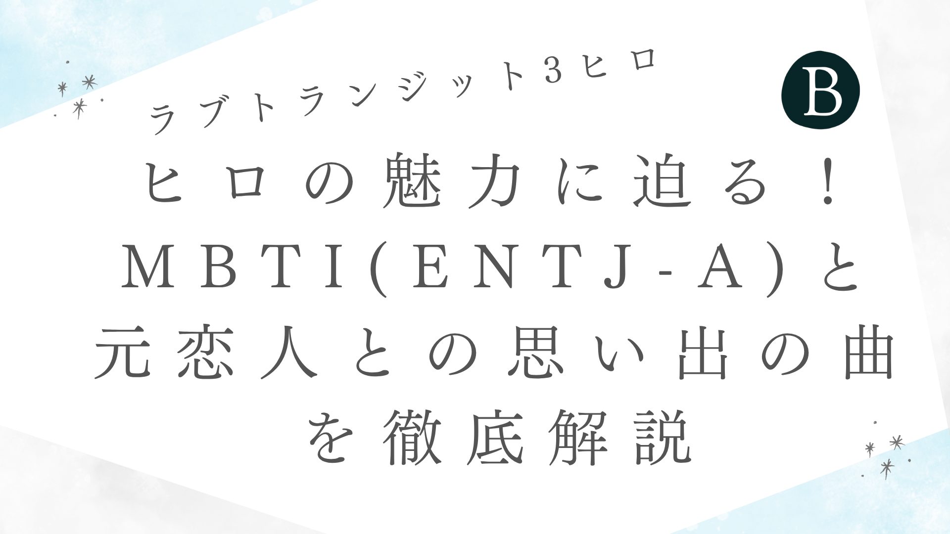 ヒロの魅力に迫る！MBTI(ENTJ-A)と元恋人との思い出の曲を徹底解説